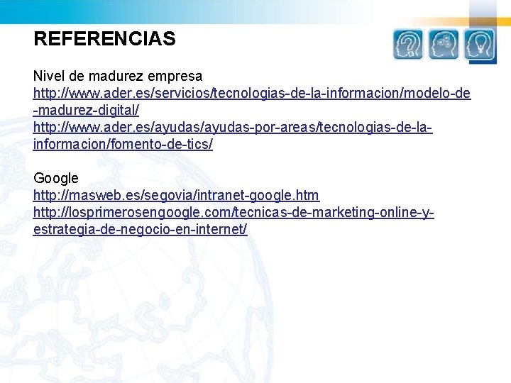 REFERENCIAS Nivel de madurez empresa http: //www. ader. es/servicios/tecnologias-de-la-informacion/modelo-de -madurez-digital/ http: //www. ader. es/ayudas-por-areas/tecnologias-de-lainformacion/fomento-de-tics/