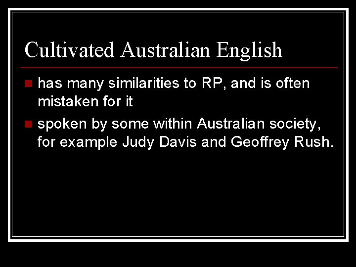 Cultivated Australian English has many similarities to RP, and is often mistaken for it