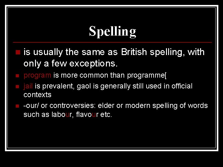 Spelling n is usually the same as British spelling, with only a few exceptions.