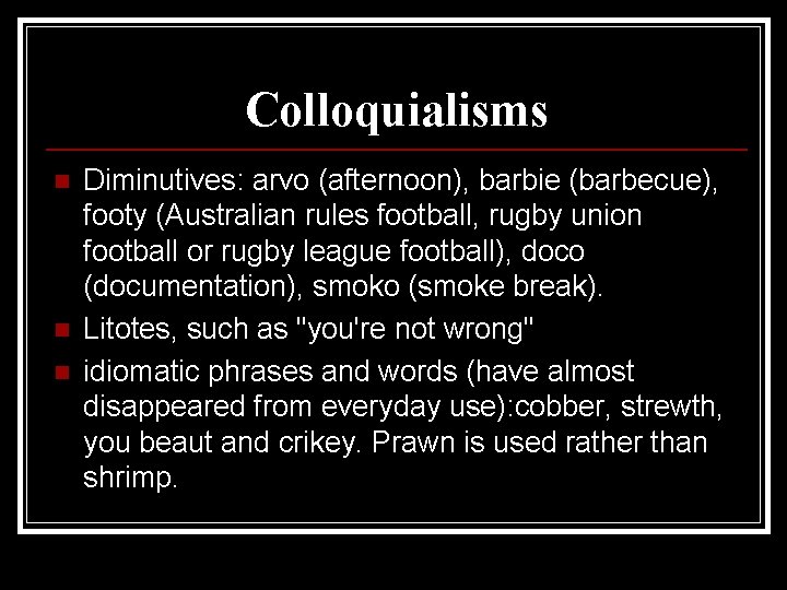 Colloquialisms n n n Diminutives: arvo (afternoon), barbie (barbecue), footy (Australian rules football, rugby