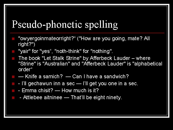 Pseudo-phonetic spelling n n n n "owyergoinmateorright? “ ("How are you going, mate? All