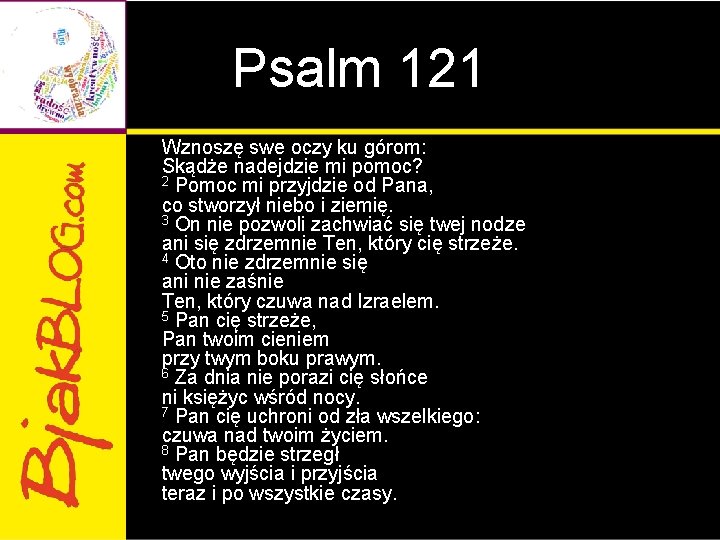 Psalm 121 Wznoszę swe oczy ku górom: Skądże nadejdzie mi pomoc? 2 Pomoc mi