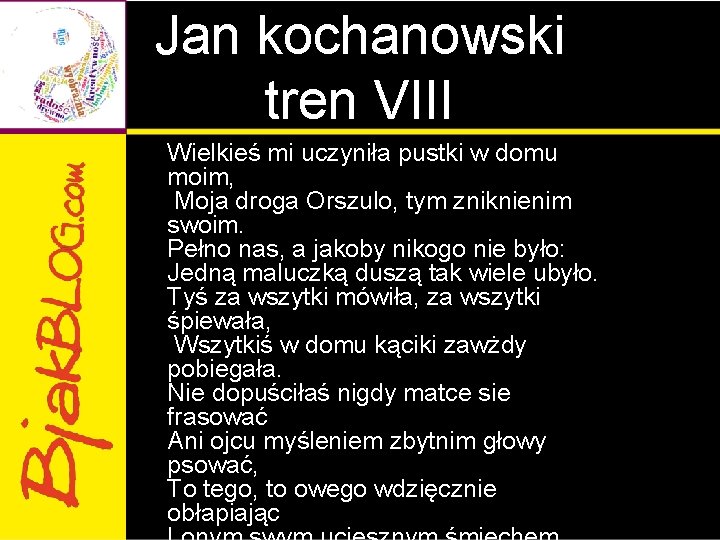Jan kochanowski tren VIII Wielkieś mi uczyniła pustki w domu moim, Moja droga Orszulo, Jan kochanowski tren VIII Wielkieś mi uczyniła pustki w domu moim, Moja droga Orszulo,