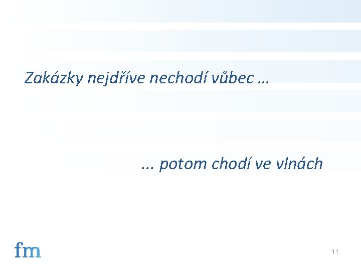 Zakázky nejdříve nechodí vůbec … . . . potom chodí ve vlnách 11 