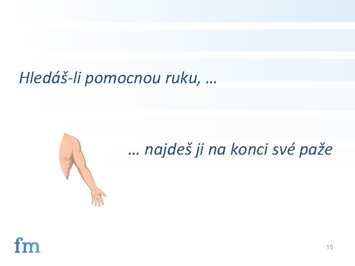 Hledáš-li pomocnou ruku, … … najdeš ji na konci své paže 15 