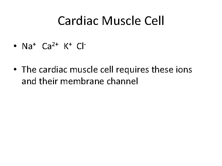 Cardiac Muscle Cell • Na+ Ca 2+ K+ Cl • The cardiac muscle cell