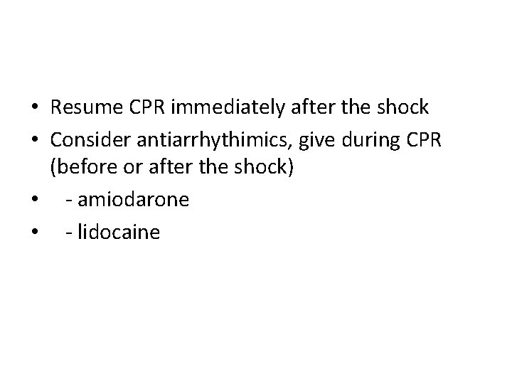  • Resume CPR immediately after the shock • Consider antiarrhythimics, give during CPR