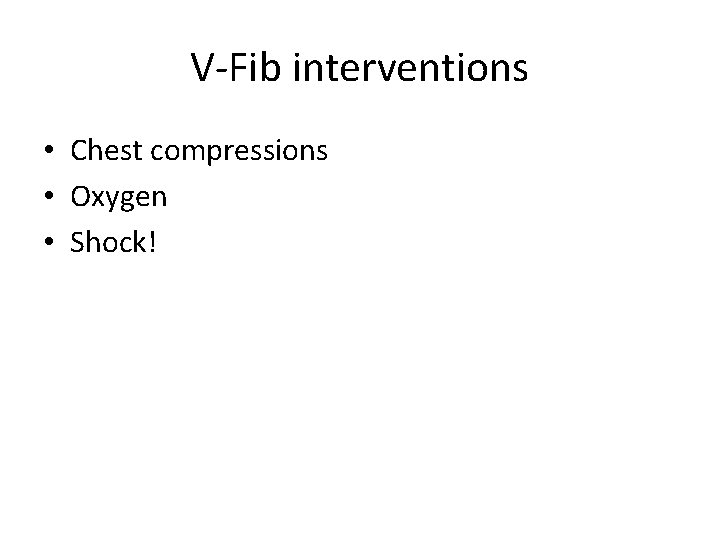 V-Fib interventions • Chest compressions • Oxygen • Shock! 
