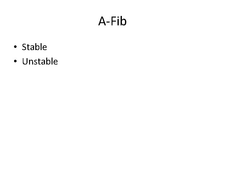 A-Fib • Stable • Unstable 