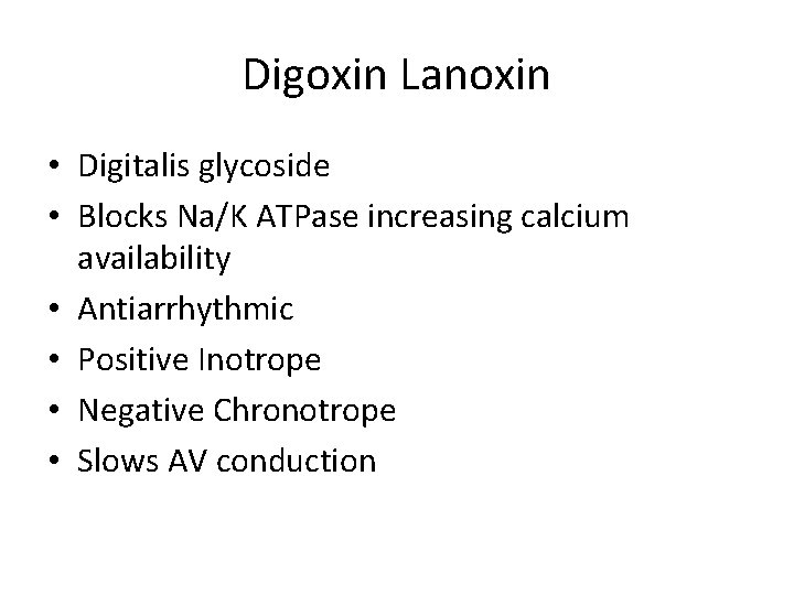 Digoxin Lanoxin • Digitalis glycoside • Blocks Na/K ATPase increasing calcium availability • Antiarrhythmic