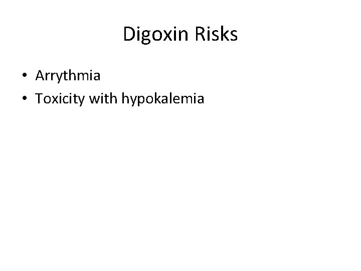 Digoxin Risks • Arrythmia • Toxicity with hypokalemia 