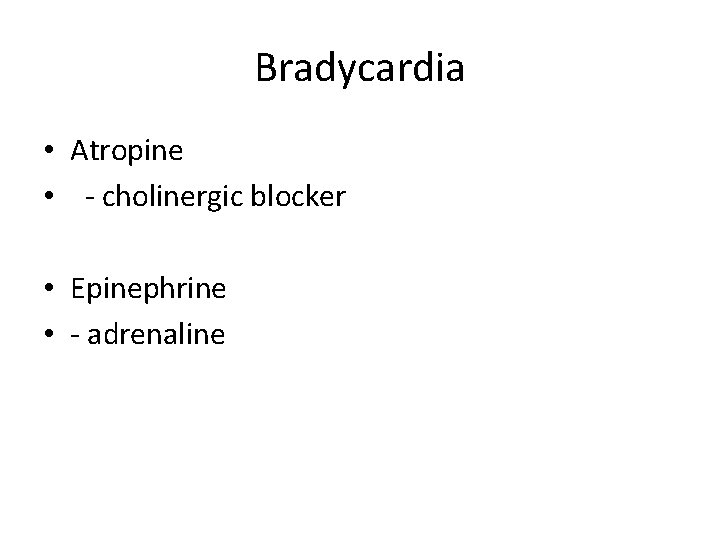 Bradycardia • Atropine • - cholinergic blocker • Epinephrine • - adrenaline 