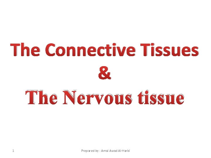 The Connective Tissues & The Nervous tissue 1 Prepared by : Amal Awad Al-Harbi