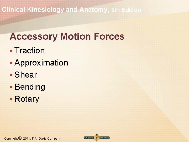 Clinical Kinesiology and Anatomy, 5 th Edition Accessory Motion Forces § Traction § Approximation