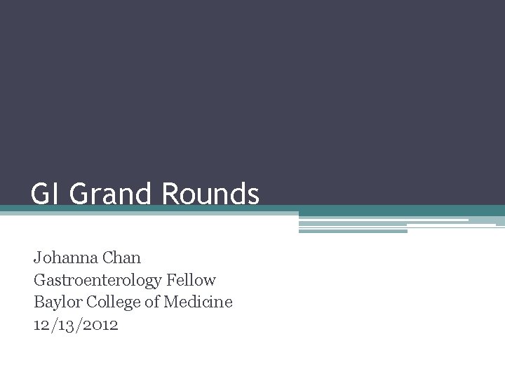 GI Grand Rounds Johanna Chan Gastroenterology Fellow Baylor College of Medicine 12/13/2012 