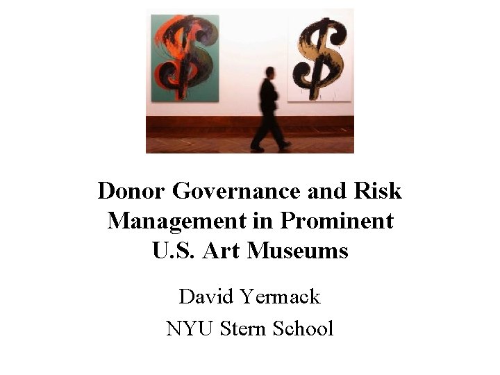 Donor Governance and Risk Management in Prominent U. S. Art Museums David Yermack NYU