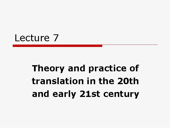 Lecture 7 Theory and practice of translation in the 20 th and early 21