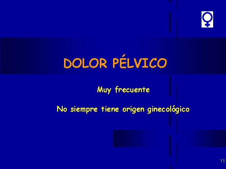 DOLOR PÉLVICO Muy frecuente No siempre tiene origen ginecológico 11 DOLOR PÉLVICO Muy frecuente No siempre tiene origen ginecológico 11