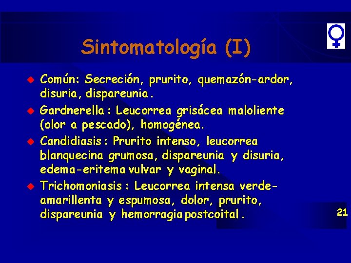 Sintomatología (I) u u Común: Secreción, prurito, quemazón-ardor, disuria, dispareunia. Gardnerella : Leucorrea grisácea Sintomatología (I) u u Común: Secreción, prurito, quemazón-ardor, disuria, dispareunia. Gardnerella : Leucorrea grisácea