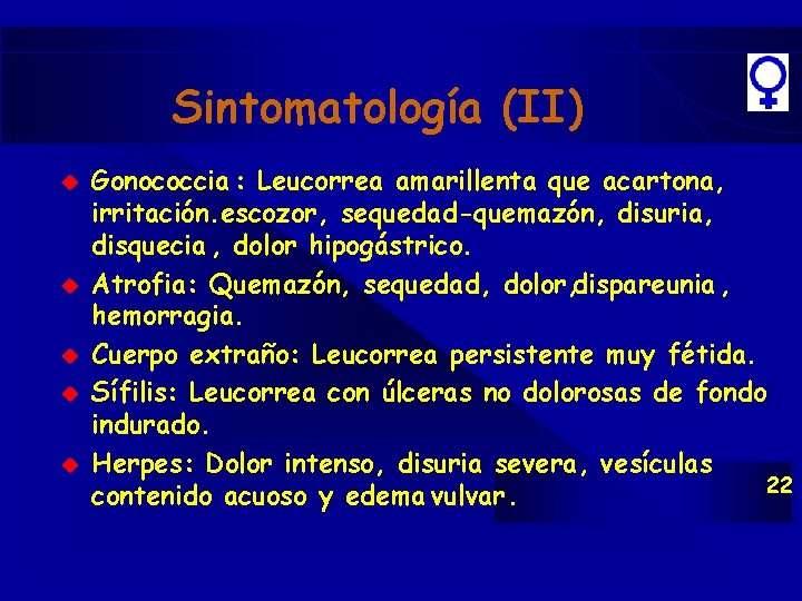 Sintomatología (II) u u u Gonococcia : Leucorrea amarillenta que acartona, irritación. escozor, sequedad-quemazón, Sintomatología (II) u u u Gonococcia : Leucorrea amarillenta que acartona, irritación. escozor, sequedad-quemazón,