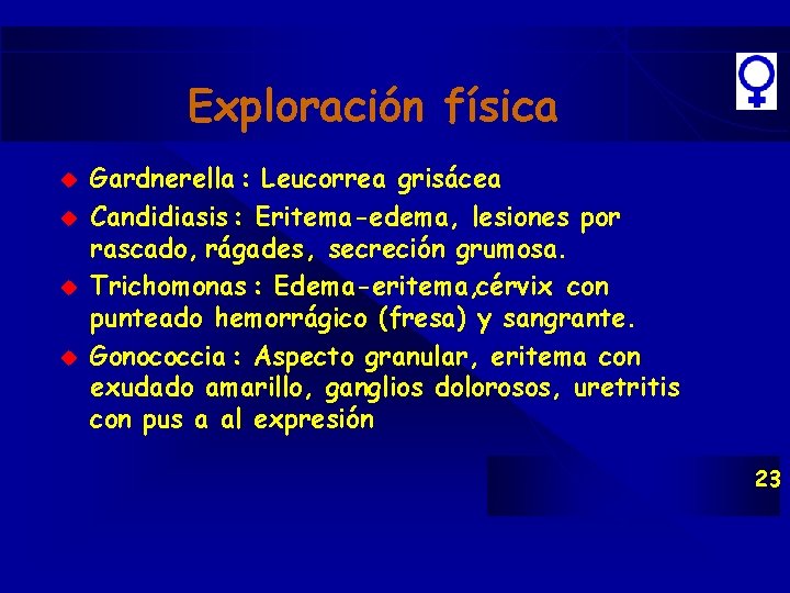 Exploración física u u Gardnerella : Leucorrea grisácea Candidiasis : Eritema-edema, lesiones por rascado, Exploración física u u Gardnerella : Leucorrea grisácea Candidiasis : Eritema-edema, lesiones por rascado,