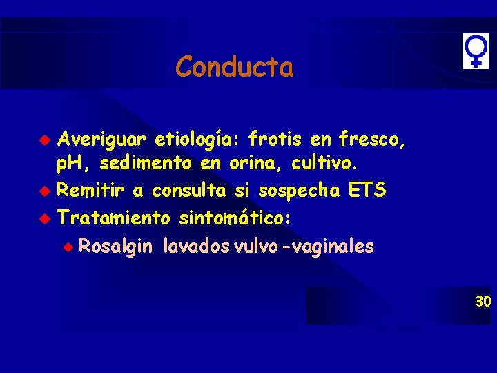 Conducta Averiguar etiología: frotis en fresco, p. H, sedimento en orina, cultivo. u Remitir Conducta Averiguar etiología: frotis en fresco, p. H, sedimento en orina, cultivo. u Remitir