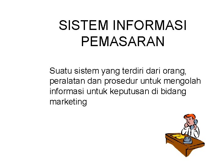 SISTEM INFORMASI PEMASARAN Suatu sistem yang terdiri dari orang, peralatan dan prosedur untuk mengolah