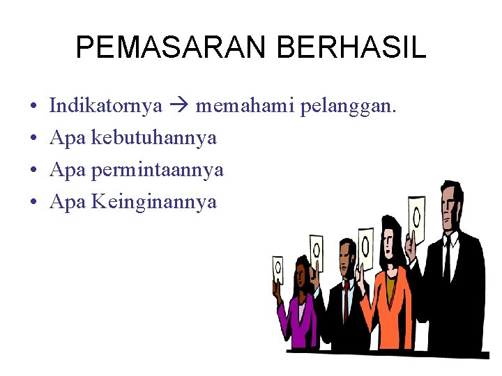 PEMASARAN BERHASIL • • Indikatornya memahami pelanggan. Apa kebutuhannya Apa permintaannya Apa Keinginannya 