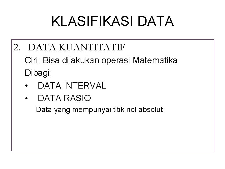 KLASIFIKASI DATA 2. DATA KUANTITATIF Ciri: Bisa dilakukan operasi Matematika Dibagi: • DATA INTERVAL