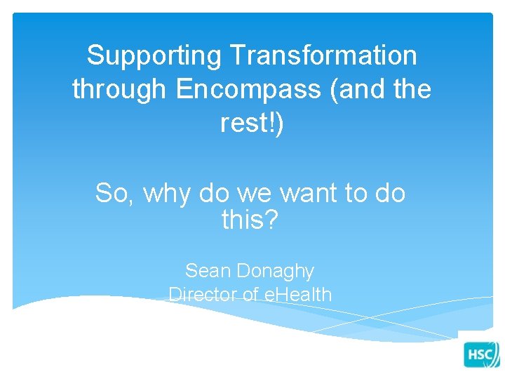 Supporting Transformation through Encompass (and the rest!) So, why do we want to do Supporting Transformation through Encompass (and the rest!) So, why do we want to do