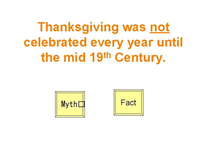 Thanksgiving was not celebrated every year until the mid 19 th Century. Myth� Fact