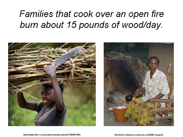 Families that cook over an open fire burn about 15 pounds of wood/day. http: