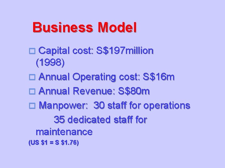 Business Model Capital cost: S$197 million (1998) o Annual Operating cost: S$16 m o