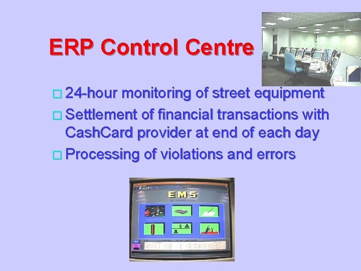 ERP Control Centre o 24 -hour monitoring of street equipment o Settlement of financial