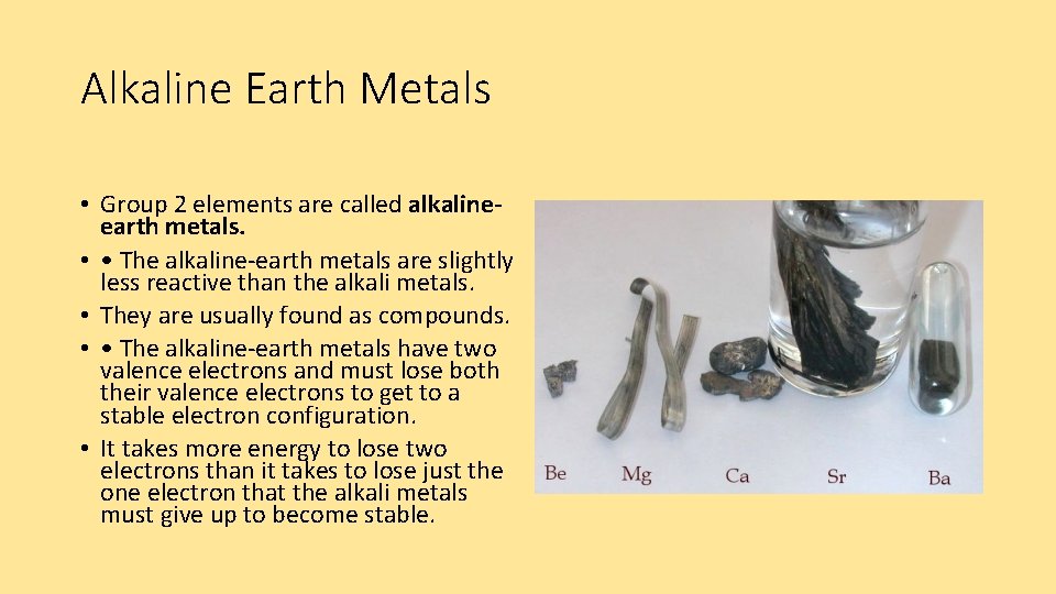 Alkaline Earth Metals • Group 2 elements are called alkalineearth metals. • • The
