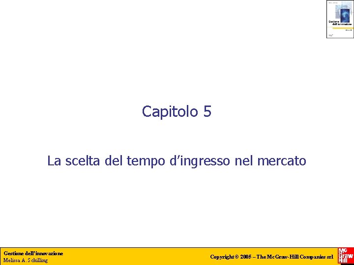 Capitolo 5 La scelta del tempo d’ingresso nel mercato Gestione dell’innovazione Melissa A. Schilling