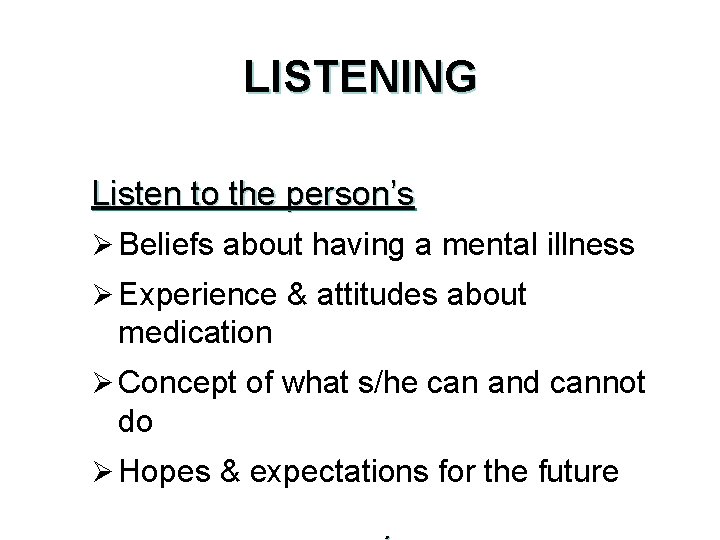 LISTENING Listen to the person’s Ø Beliefs about having a mental illness Ø Experience