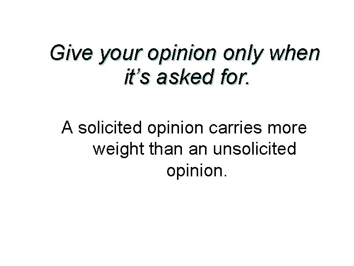 Give your opinion only when it’s asked for. A solicited opinion carries more weight