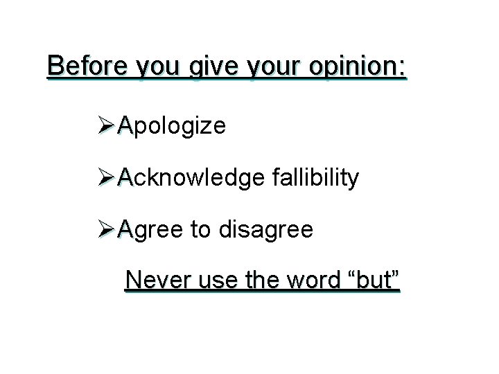 Before you give your opinion: ØApologize ØAcknowledge fallibility ØAgree to disagree Never use the