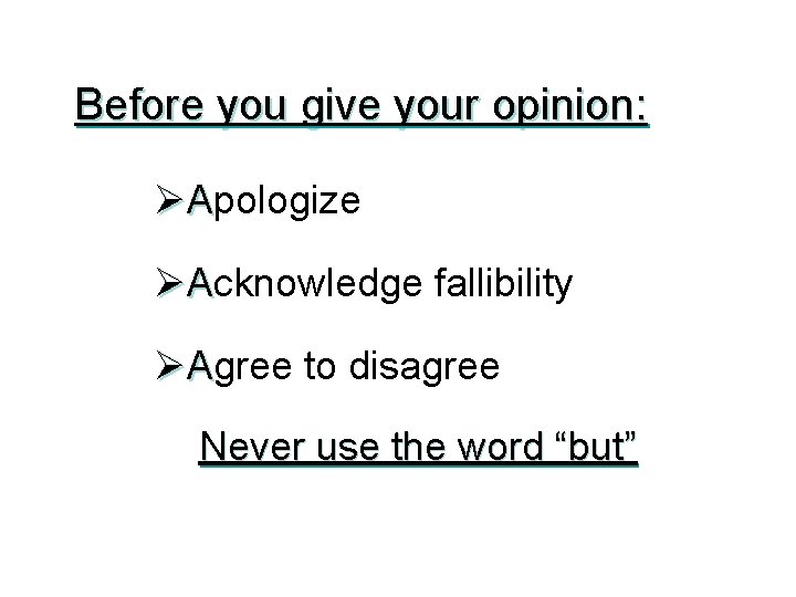 Before you give your opinion: ØApologize ØAcknowledge fallibility ØAgree to disagree Never use the