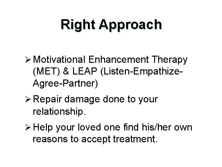 Right Approach Ø Motivational Enhancement Therapy (MET) & LEAP (Listen-Empathize. Agree-Partner) Ø Repair damage