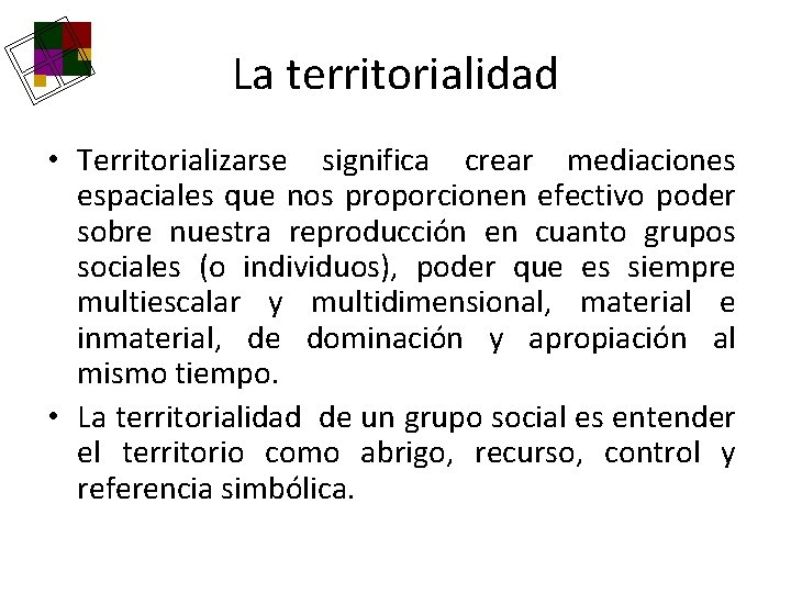 La territorialidad • Territorializarse significa crear mediaciones espaciales que nos proporcionen efectivo poder sobre