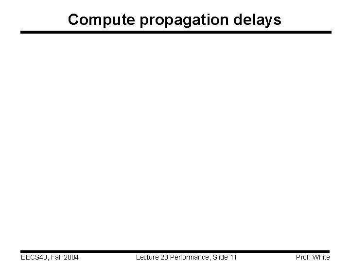 Compute propagation delays EECS 40, Fall 2004 Lecture 23 Performance, Slide 11 Prof. White