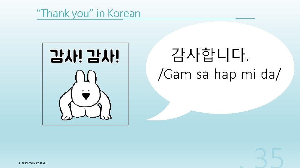 “Thank you” in Korean 감사합니다. /Gam-sa-hap-mi-da/ ELEMENTARY KOREAN I 