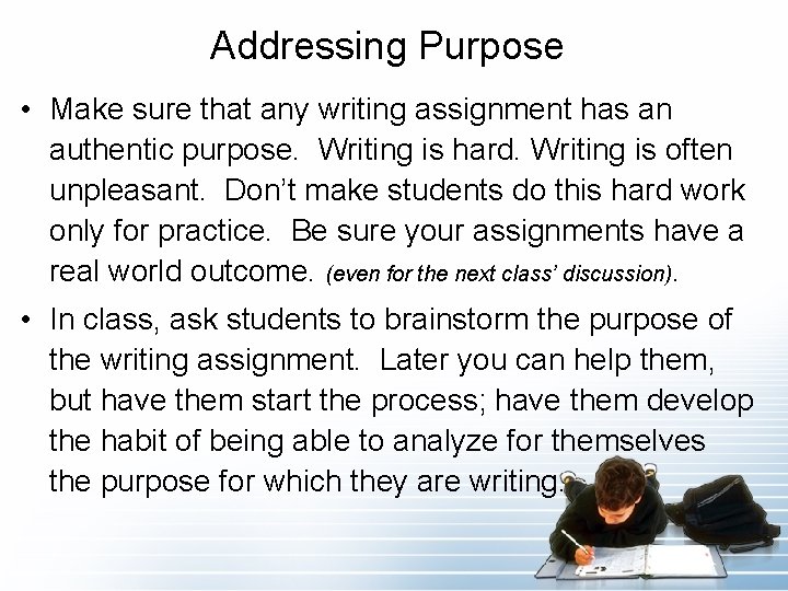 Addressing Purpose • Make sure that any writing assignment has an authentic purpose. Writing