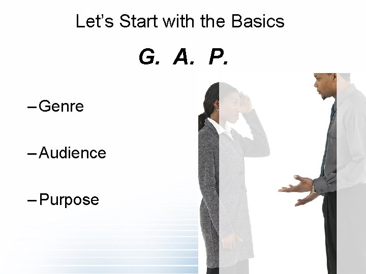 Let’s Start with the Basics G. A. P. – Genre – Audience – Purpose