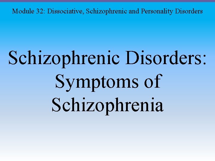 Module 32: Dissociative, Schizophrenic and Personality Disorders Schizophrenic Disorders: Symptoms of Schizophrenia 