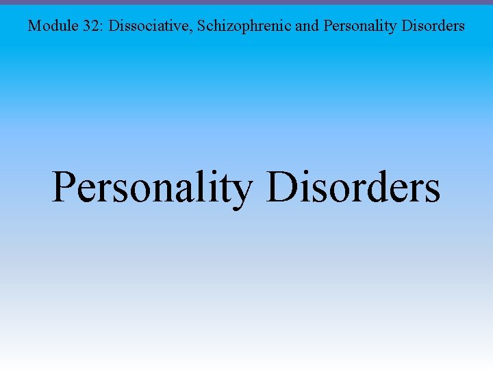 Module 32: Dissociative, Schizophrenic and Personality Disorders Module 32: Dissociative, Schizophrenic and Personality Disorders