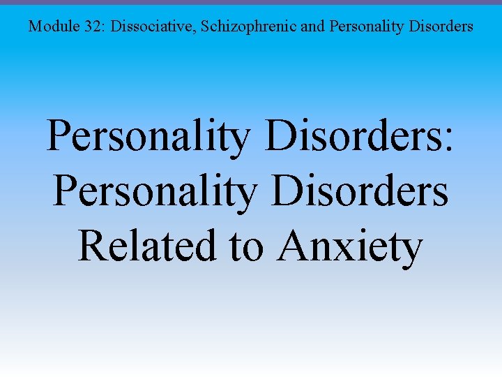 Module 32: Dissociative, Schizophrenic and Personality Disorders: Personality Disorders Related to Anxiety Module 32: Dissociative, Schizophrenic and Personality Disorders: Personality Disorders Related to Anxiety