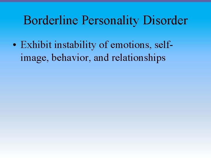 Borderline Personality Disorder • Exhibit instability of emotions, selfimage, behavior, and relationships Borderline Personality Disorder • Exhibit instability of emotions, selfimage, behavior, and relationships